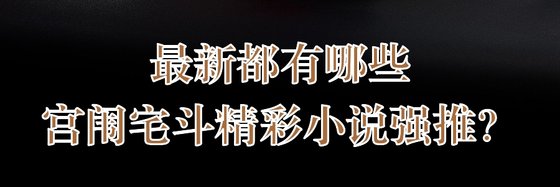 最新都有哪些宫闱宅斗精彩小说强推？